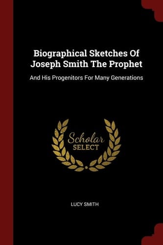 Biographical Sketches Of Joseph Smith The Prophet And His Progenitors For Many Generations