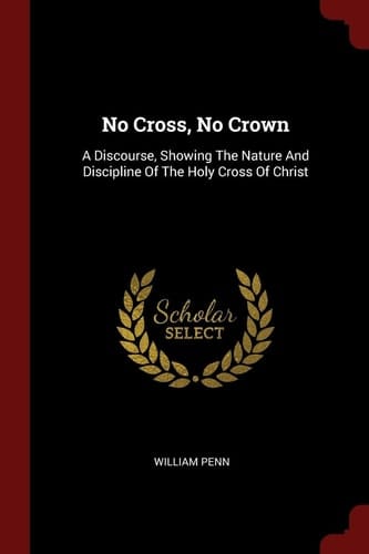 No Cross, No Crown A Discourse, Showing the Nature and Discipline of the Holy Cross of Christ