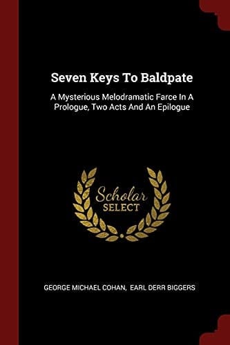 Seven Keys to Baldpate A Mysterious Melodramatic Farce in a Prologue, Two Acts and an Epilogue