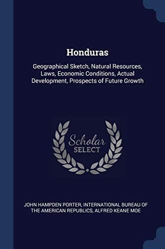 Honduras Geographical Sketch, Natural Resources, Laws, Economic Conditions, Actual Development, Prospects of Future Growth