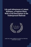 Life and Adventures of James Williams, a Fugitive Slave, With a Full Description of the Underground Railroad