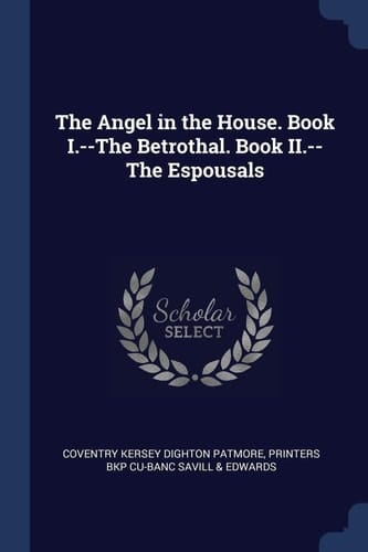 The Angel in the House. Book I.--The Betrothal. Book II.--The Espousals
