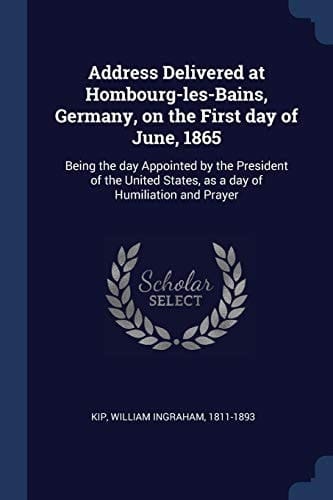 Address Delivered at Hombourg-Les-Bains, Germany, on the First Day of June 1865 Being the Day Appointed by the President of the United States, As a Day of Humiliation and Prayer