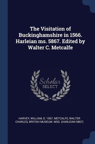 The Visitation of Buckinghamshire in 1566. Harleian Ms. 5867. Edited by Walter C. Metcalfe