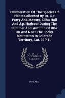 Enumeration Of The Species Of Plants Collected By Dr. C.c. Parry And Messrs. Elihu Hall And J.p. Harbour During The Summer And Autumn Of 1862 On And Near The Rocky Mountains In Colorado Territory, Lat. 39 ? 41