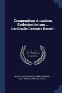 Compendium Annalium Ecclesiasticorum ... Cardinalis Caesaris Baronii