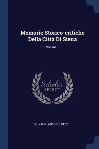 Memorie Storico-Critiche Della Città Di Siena; Volume 1