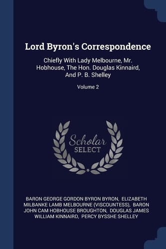 Lord Byron's Correspondence Chiefly With Lady Melbourne, Mr. Hobhouse, The Hon. Douglas Kinnaird, And P. B. Shelley; Volume 2