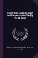 The British Museum. Elgin and Phigaleian Marbles[By Sir. H. Ellis]