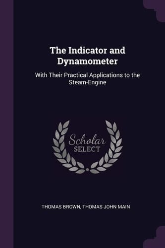 The Indicator and Dynamometer With Their Practical Applications to the Steam-Engine