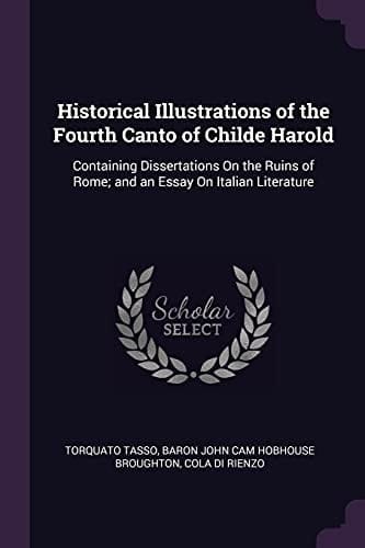 Historical Illustrations of the Fourth Canto of Childe Harold Containing Dissertations On the Ruins of Rome; and an Essay On Italian Literature