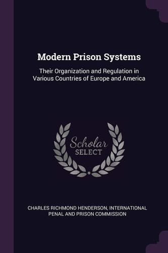 Modern Prison Systems Their Organization and Regulation in Various Countries of Europe and America