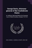 George Davis, Attorney-General of the Confederate States An Address Delivered Before the Supreme Court of North Carolina, October 19 1915