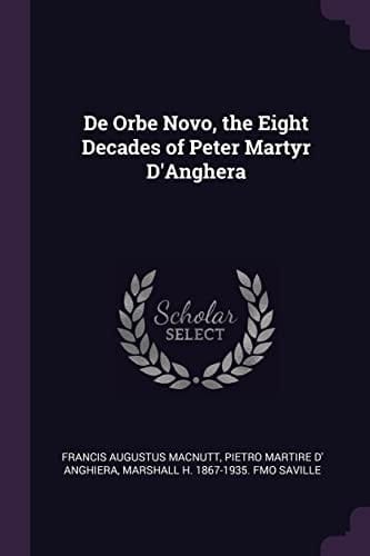 De Orbe Novo, the Eight Decades of Peter Martyr D'Anghera