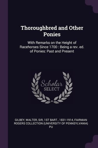 Thoroughbred and Other Ponies With Remarks on the Height of Racehorses Since 1700: Being a Rev. Ed. of Ponies: Past and Present