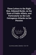 Three Letters to the Right Hon. Edmund Burke, on the State of Public Affairs, and Particularly on the Late Outrageous Attacks on His Pension