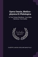 Opera Omnia, Medico-Physica Et Philologica In Tres Tomos Distributa: Cum Edita Hactenus, Tum Inedita