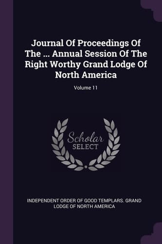 Journal of Proceedings of the ... Annual Session of the Right Worthy Grand Lodge of North America; Volume 11