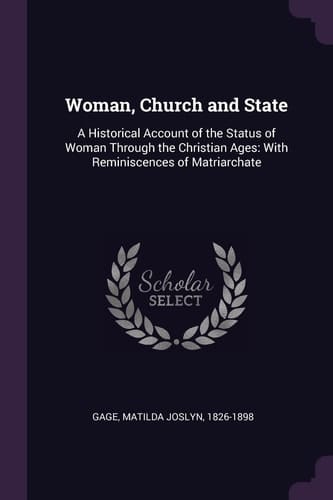 Woman, Church and State A Historical Account of the Status of Woman Through the Christian Ages: With Reminiscences of Matriarchate