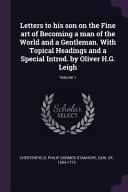 Letters to His Son on the Fine Art of Becoming a Man of the World and a Gentleman. With Topical Headings and a Special Introd. by Oliver H.G. Leigh; Volume 1