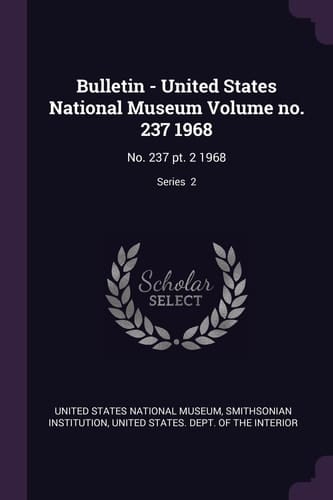 Bulletin - United States National Museum Volume No. 237 1968 No. 237 Pt. 2 1968; Series 2