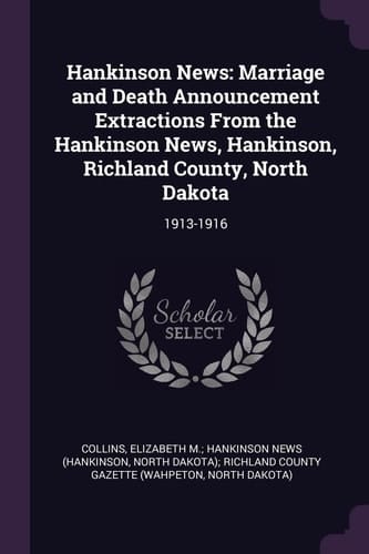 Hankinson News Marriage and Death Announcement Extractions From the Hankinson News, Hankinson, Richland County, North Dakota: 1913-1916