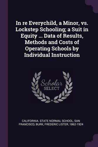 In Re Everychild, a Minor, Vs. Lockstep Schooling; a Suit in Equity ... Data of Results, Methods and Costs of Operating Schools by Individual Instruction