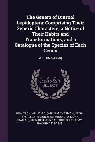 The Genera of Diurnal Lepidoptera Comprising Their Generic Characters, a Notice of Their Habits and Transformations, and a Catalogue of the Species of Each Genus: V.1 (1846-1850)