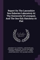Report On The Lancashire Sea-fisheries Laboratory At The University Of Liverpool, And The Sea-fish Hatchery At Piel