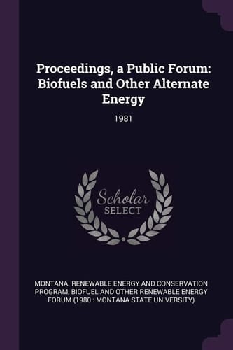 Proceedings, a Public Forum Biofuels and Other Alternate Energy: 1981