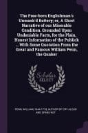 The Free-born Englishman's Unmask'd Battery; Or, A Short Narrative of Our Miserable Condition. Grounded Upon Undeniable Facts, for the Plain, Honest Information of the Publick ... With Some Quotation From the Great and Famous William Penn, the Quaker