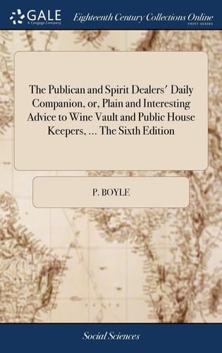 The Publican and Spirit Dealers' Daily Companion, Or, Plain and Interesting Advice to Wine Vault and Public House Keepers, ... the Sixth Edition