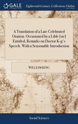 A Translation of a Late Celebrated Oration. Occasioned by a Lible [sic] Entitled, Remarks on Doctor K-g's Speech. With a Seasonable Introduction