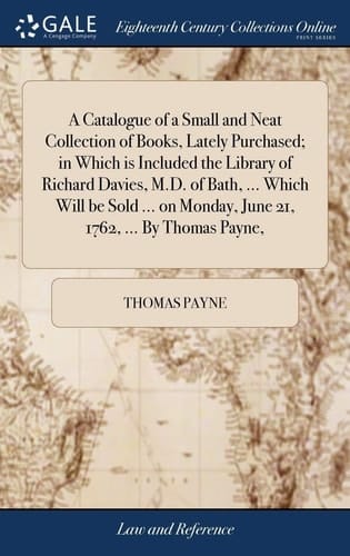 A Catalogue of a Small and Neat Collection of Books, Lately Purchased; In Which Is Included the Library of Richard Davies, M.D. of Bath, ... Which Will Be Sold ... on Monday, June 21, 1762, ... by Thomas Payne,