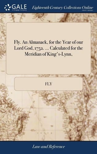 Fly. an Almanack, for the Year of Our Lord God, 1752. ... Calculated for the Meridian of King's-Lynn,