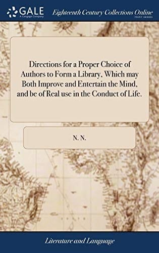 Directions for a Proper Choice of Authors to Form a Library, Which may Both Improve and Entertain the Mind, and be of Real use in the Conduct of Life.