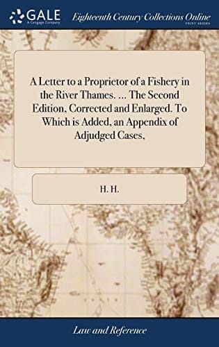 A Letter to a Proprietor of a Fishery in the River Thames. ... The Second Edition, Corrected and Enlarged. To Which is Added, an Appendix of Adjudged Cases,