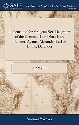 Information for Mrs Jean Ker, Daughter of the Deceased Lord Mark Ker, Pursuer, Against Alexander Earl of Home, Defender