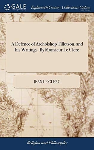 A Defence of Archbishop Tillotson, and His Writings. by Monsieur Le Clerc