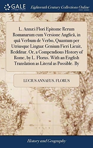 L. Annæi Flori Epitome Rerum Romanarum cum Versione Anglicâ, in quâ Verbum de Verbo, Quantum per Utriusque Linguæ Genium Fieri Licuit, Redditur. Or, a ... Translation as Literal as Possible. By