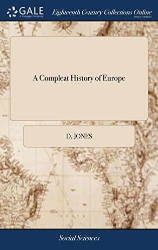 A Compleat History of Europe: Or, a View of the Affairs Thereof, Civil and Military, for the Year 1707. Containing all the Publick and Secret ... With Great Variety of Original Papers