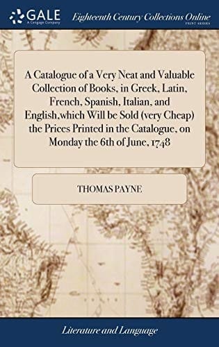 A Catalogue of a Very Neat and Valuable Collection of Books, in Greek, Latin, French, Spanish, Italian, and English, Which Will Be Sold (Very Cheap) the Prices Printed in the Catalogue, on Monday the 6th of June 1748