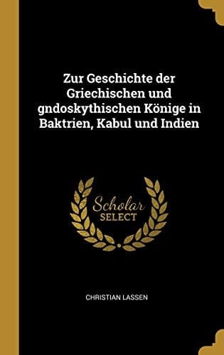 Zur Geschichte der Griechischen und Gndoskythischen Könige in Baktrien, Kabul und Indien