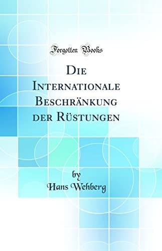Die Internationale Beschränkung Der Rüstungen (Classic Reprint)
