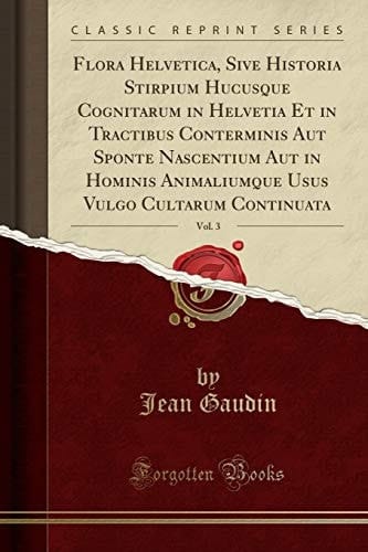 Flora Helvetica, Sive Historia Stirpium Hucusque Cognitarum in Helvetia Et in Tractibus Conterminis Aut Sponte Nascentium Aut in Hominis Animaliumque Usus Vulgo Cultarum Continuata, Vol. 3 (Classic Reprint)