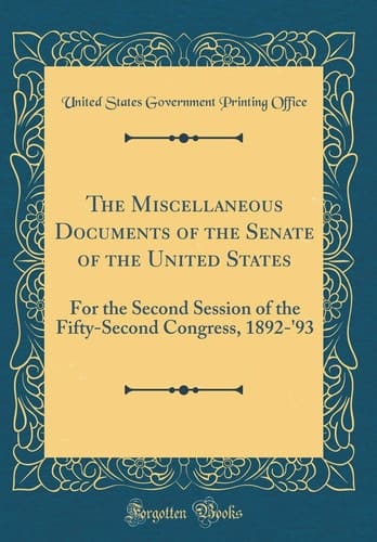 The Miscellaneous Documents of the Senate of the United States For the Second Session of the Fifty-Second Congress, 1892-'93 (Classic Reprint)
