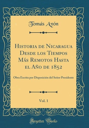 Historia de Nicaragua Desde Los Tiempos Más Remotos Hasta El Año de 1852, Vol. 1 Obra Escrita Por Disposición del Señor Presidente (Classic Reprint)