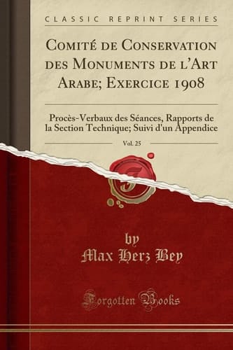 Comité de Conservation Des Monuments de l'Art Arabe; Exercice 1908, Vol. 25 Procès-Verbaux Des Séances, Rapports de la Section Technique; Suivi d'Un Appendice (Classic Reprint)