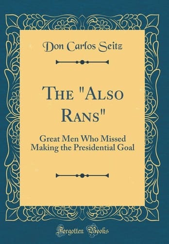The Also Rans Great Men Who Missed Making the Presidential Goal (Classic Reprint)