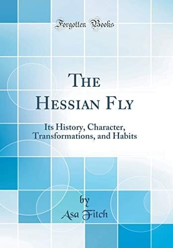The Hessian Fly Its History, Character, Transformations, and Habits (Classic Reprint)